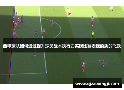 西甲球队如何通过提升球员战术执行力实现比赛表现的质的飞跃
