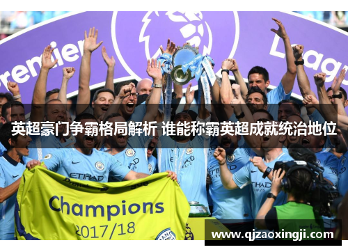 英超豪门争霸格局解析 谁能称霸英超成就统治地位