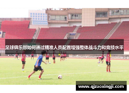 足球俱乐部如何通过精准人员配置增强整体战斗力和竞技水平