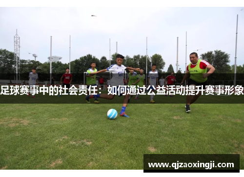 足球赛事中的社会责任：如何通过公益活动提升赛事形象
