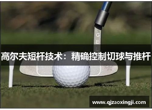 高尔夫短杆技术：精确控制切球与推杆